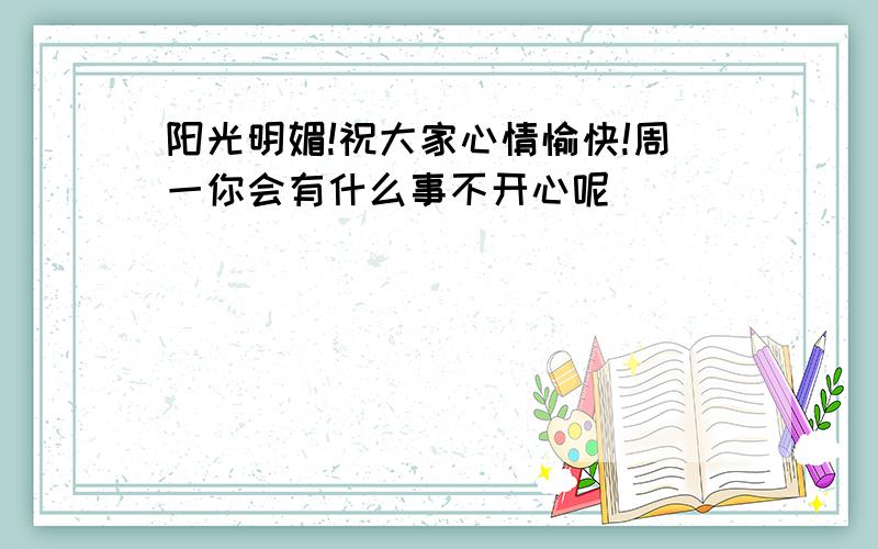 阳光明媚!祝大家心情愉快!周一你会有什么事不开心呢