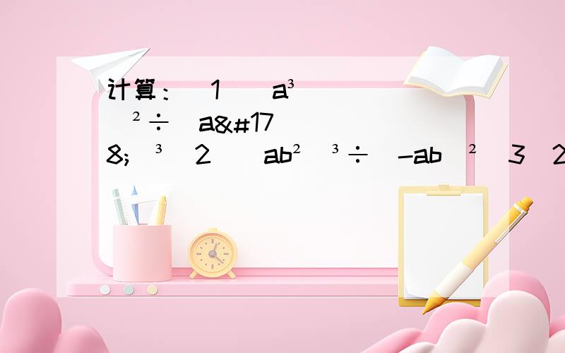 计算：（1）（a³）²÷（a²）³（2）（ab²）³÷（-ab）²（3）24x²y÷（-6xy）