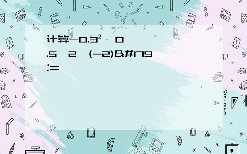 计算-0.3²÷0.5×2÷(-2)³=