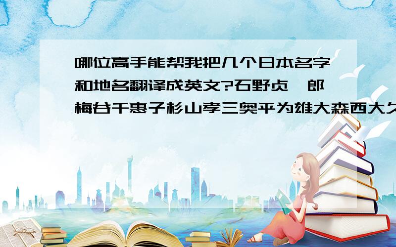 哪位高手能帮我把几个日本名字和地名翻译成英文?石野贞一郎梅谷千惠子杉山孝三奥平为雄大森西大久堡涩谷向岛大田大森上野新宿