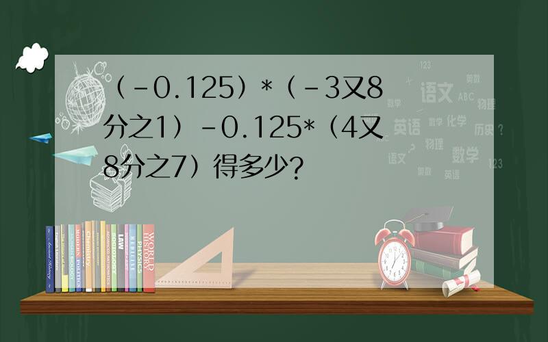 （-0.125）*（-3又8分之1）-0.125*（4又8分之7）得多少?