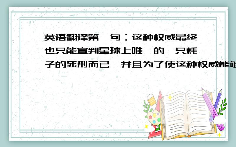 英语翻译第一句：这种权威最终也只能宣判星球上唯一的一只耗子的死刑而已,并且为了使这种权威能够继续,也唯有选择赦免.第二句：他只是一再地重复着错误,如此循环往复陷入了一个心里