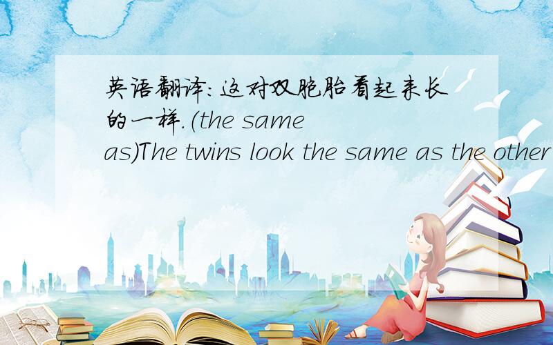 英语翻译：这对双胞胎看起来长的一样.（the same as）The twins look the same as the other one .可以吗？