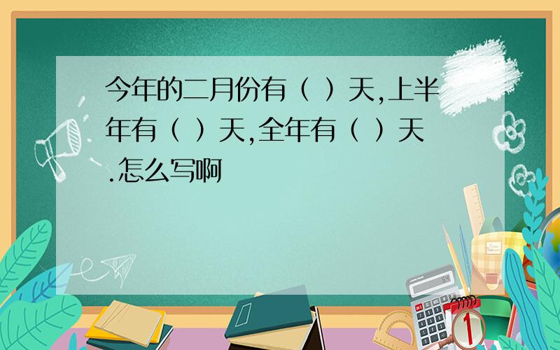 今年的二月份有（ ）天,上半年有（ ）天,全年有（ ）天.怎么写啊