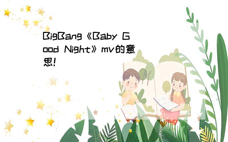 BigBang《Baby Good Night》mv的意思!