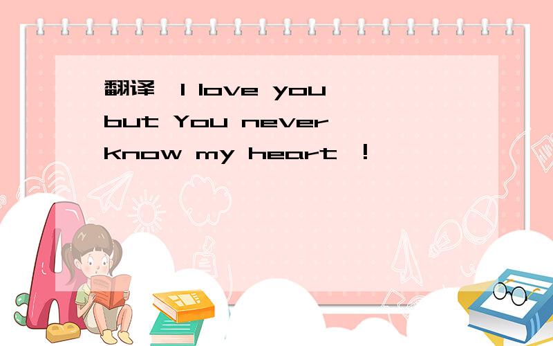 翻译,I love you,but You never know my heart,!