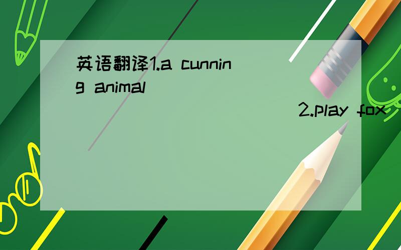 英语翻译1.a cunning animal__________________2.play fox__________________3.A lazy student,in order to play truant,may play fox,pretending to be ill in to have a stomachache,fox example._______________________________________