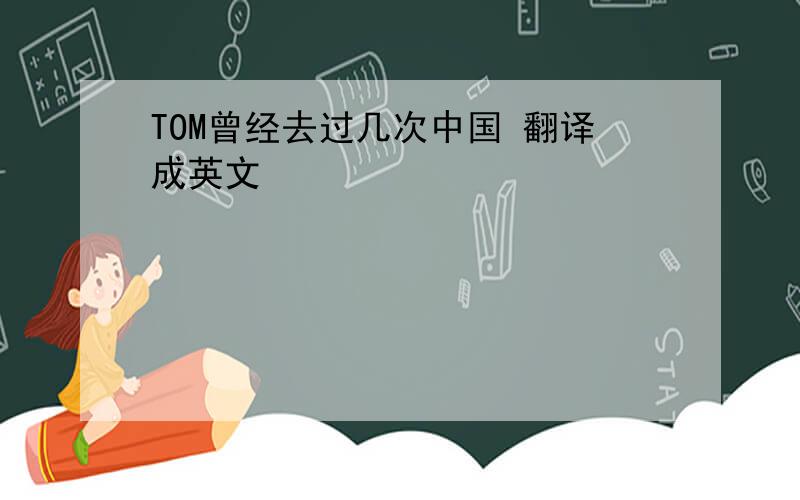 TOM曾经去过几次中国 翻译成英文