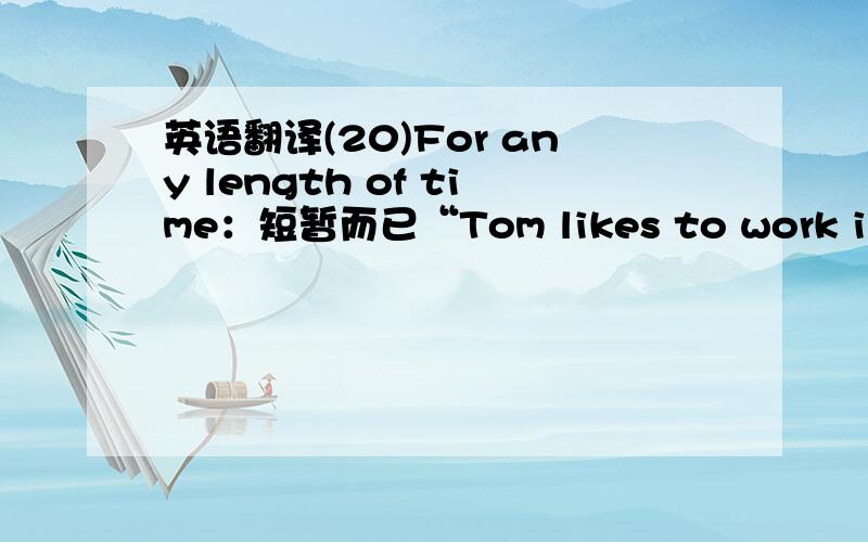 英语翻译(20)For any length of time：短暂而已“Tom likes to work in different companies.Evidence shows that he has not held on to the same job for any length of time.”