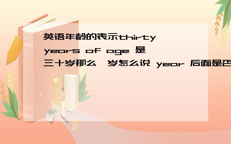 英语年龄的表示thirty years of age 是三十岁那么一岁怎么说 year 后面是否加s?我指的是years of age结构，不是years old