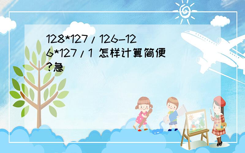 128*127/126-126*127/1 怎样计算简便?急