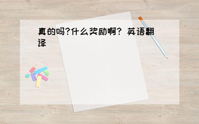 真的吗?什么奖励啊? 英语翻译