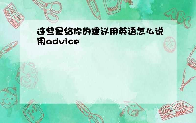 这些是给你的建议用英语怎么说用advice