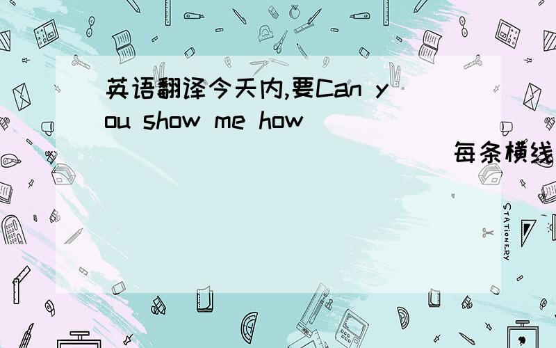 英语翻译今天内,要Can you show me how____ ________(每条横线一词)a kite?的句型