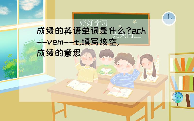 成绩的英语单词是什么?ach--vem--t,填写该空,成绩的意思