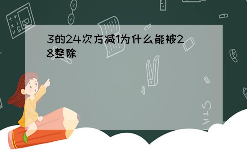 3的24次方减1为什么能被28整除