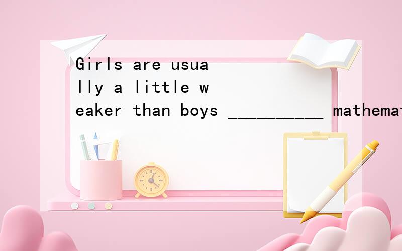 Girls are usually a little weaker than boys __________ mathematics.