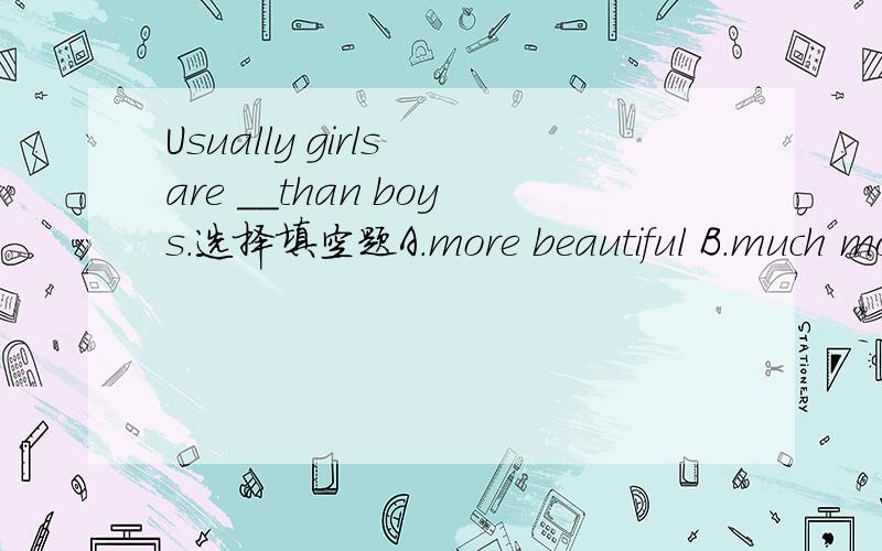 Usually girls are __than boys.选择填空题A.more beautiful B.much more beautifulC.much beautiful D.more beautifully 哪个对?