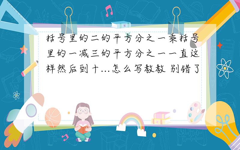 括号里的二的平方分之一乘括号里的一减三的平方分之一一直这样然后到十...怎么写教教 别错了