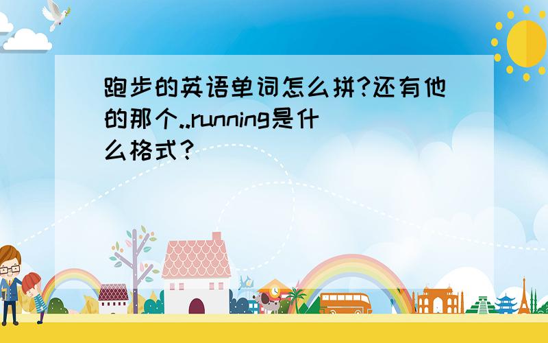 跑步的英语单词怎么拼?还有他的那个..running是什么格式？