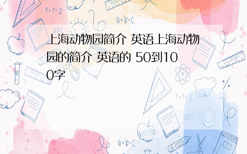 上海动物园简介 英语上海动物园的简介 英语的 50到100字