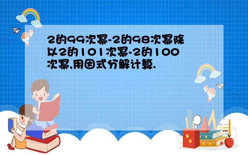 2的99次幂-2的98次幂除以2的101次幂-2的100次幂,用因式分解计算.