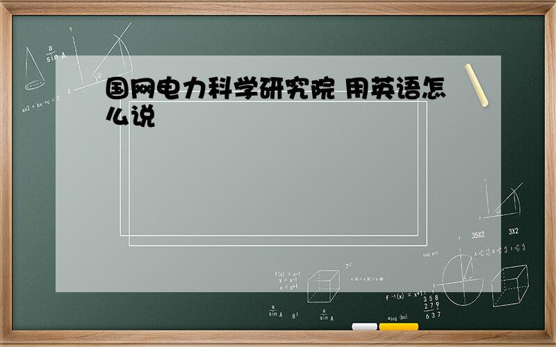 国网电力科学研究院 用英语怎么说