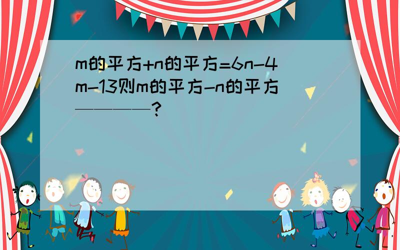 m的平方+n的平方=6n-4m-13则m的平方-n的平方————?