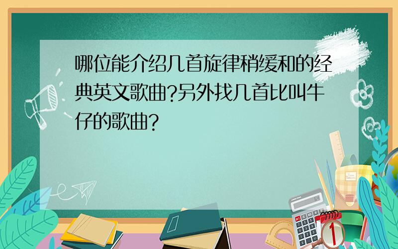 哪位能介绍几首旋律稍缓和的经典英文歌曲?另外找几首比叫牛仔的歌曲?