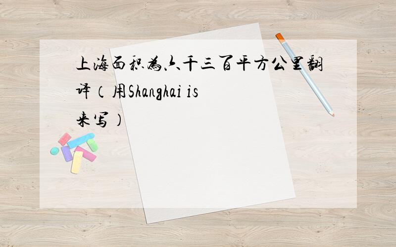 上海面积为六千三百平方公里翻译（用Shanghai is来写）