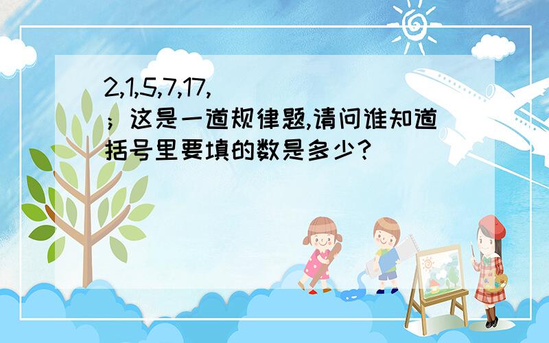 2,1,5,7,17,( )；这是一道规律题,请问谁知道括号里要填的数是多少?