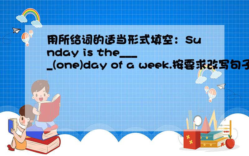 用所给词的适当形式填空：Sunday is the____(one)day of a week.按要求改写句子：All the girls are dancing in the room.(改为一般疑问句）连词成句：for,are,rulers,looking,They,their快