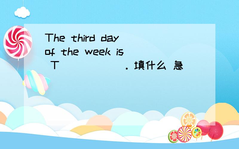 The third day of the week is T______. 填什么 急