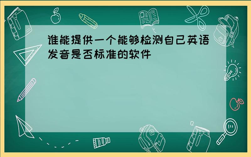 谁能提供一个能够检测自己英语发音是否标准的软件