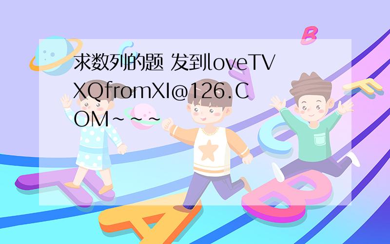 求数列的题 发到loveTVXQfromXI@126.COM~~~