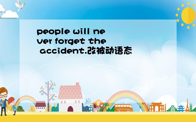 people will never forget the accident.改被动语态