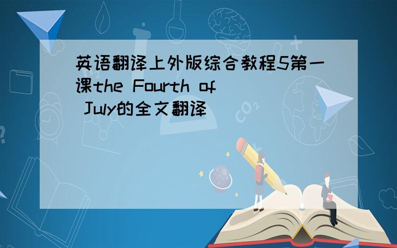 英语翻译上外版综合教程5第一课the Fourth of July的全文翻译