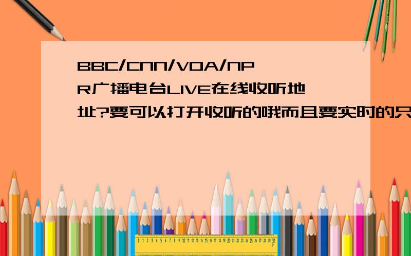 BBC/CNN/VOA/NPR广播电台LIVE在线收听地址?要可以打开收听的哦而且要实时的只要有个以.ram/.rm结尾的URL就可以了.BBCCNNVOANPRwhere is google readerI register one accountbut can't find the google reader对以下回答不