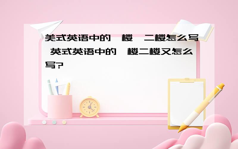 美式英语中的一楼,二楼怎么写 英式英语中的一楼二楼又怎么写?