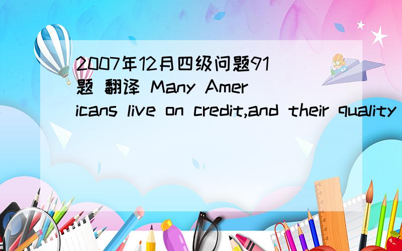 2007年12月四级问题91题 翻译 Many Americans live on credit,and their quality of life ( ),not how much they can earn.measured in terms of how much they can loan/is evaluated by how much they can borrow 我想问的是measure必须跟in terms o