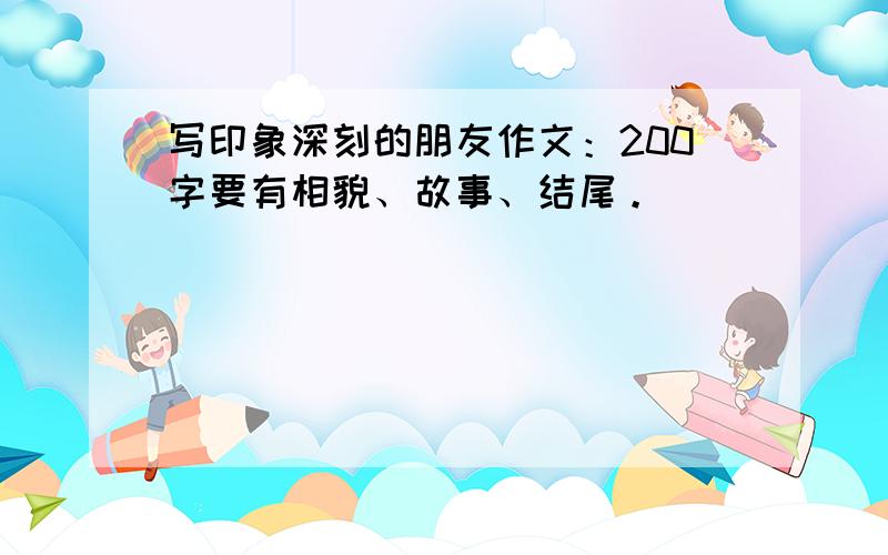 写印象深刻的朋友作文：200字要有相貌、故事、结尾。