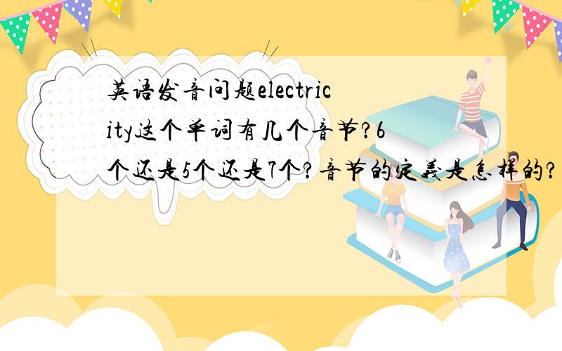 英语发音问题electricity这个单词有几个音节?6个还是5个还是7个?音节的定义是怎样的?期待6个人回答.