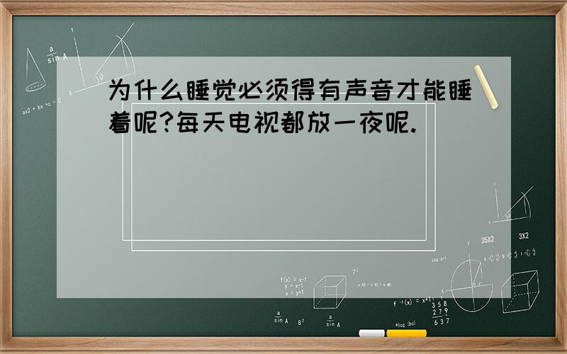 为什么睡觉必须得有声音才能睡着呢?每天电视都放一夜呢.