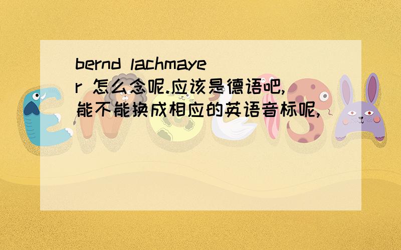 bernd lachmayer 怎么念呢.应该是德语吧,能不能换成相应的英语音标呢,