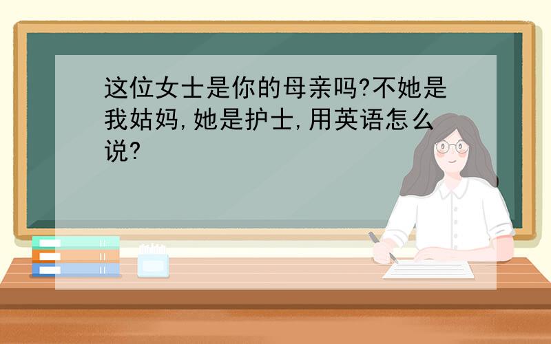 这位女士是你的母亲吗?不她是我姑妈,她是护士,用英语怎么说?