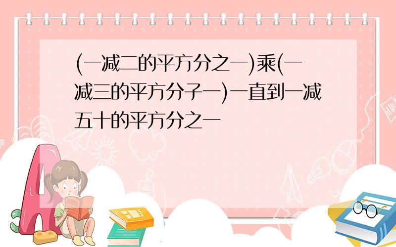 (一减二的平方分之一)乘(一减三的平方分子一)一直到一减五十的平方分之一