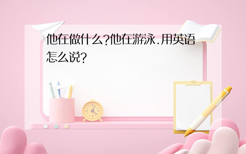 他在做什么?他在游泳.用英语怎么说?