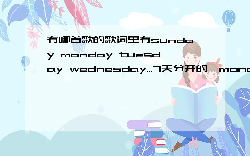 有哪首歌的歌词里有sunday monday tuesday wednesday...7天分开的,monday+一句歌,Tuesday+一句歌.英文的!男的唱的,r&b或者是rock风格的,在music rideo听到的