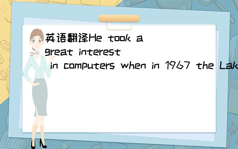 英语翻译He took a great interest in computers when in 1967 the Lakeside Mothers Club bought a digital training terminal linked by phone to a local phone company.As his father later said Bill was completely hooked to it.