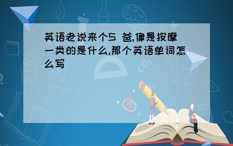 英语老说来个S 爸,像是按摩一类的是什么,那个英语单词怎么写